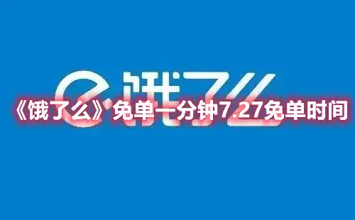 饿了么免单一分钟7.27免单时间 免单一分钟7.27免单时间