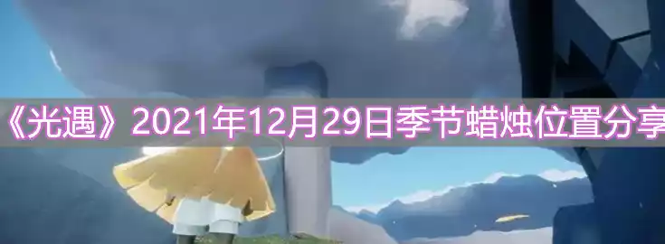 光遇2021年12月29日季节蜡烛在哪里 2021年12月29日季节蜡烛位置<a href='/tag/755/'>分享</a>