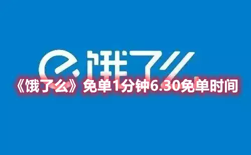 饿了么免单1分钟6.30免单时间 免单1分钟6.30免单时间