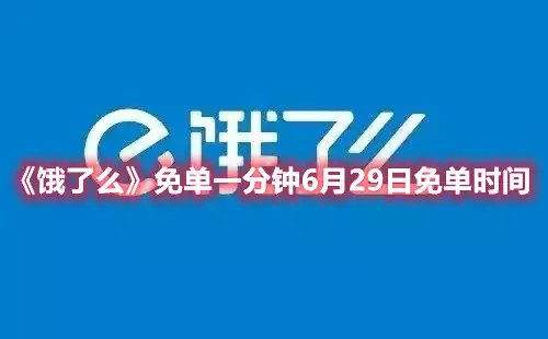 饿了么免单一分钟6月29日免单时间 免单一分钟6月29日免单时间