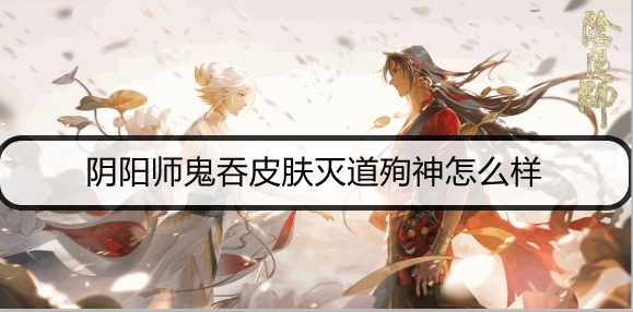 阴阳师鬼吞皮肤灭道殉神怎么样