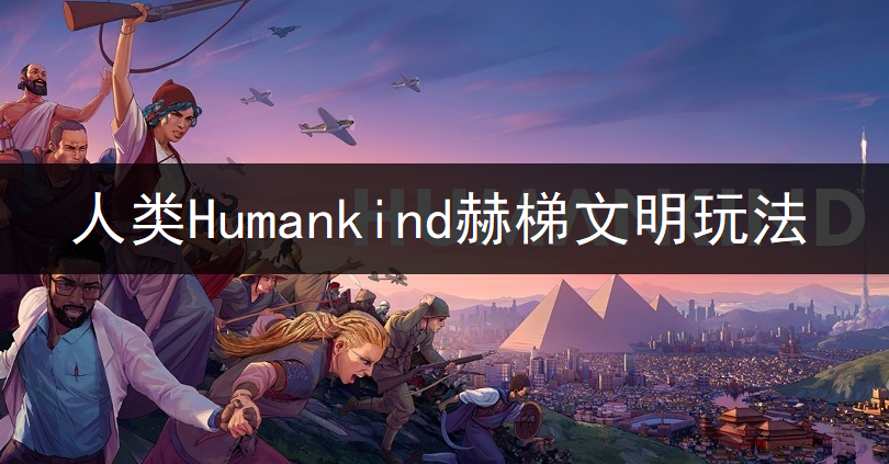 人类Humankind赫梯文明玩法讲解